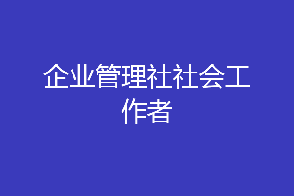企业管理社社会工作者
