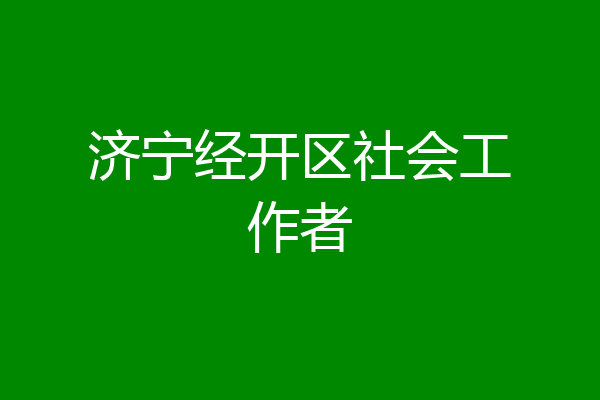 济宁经开区社会工作者