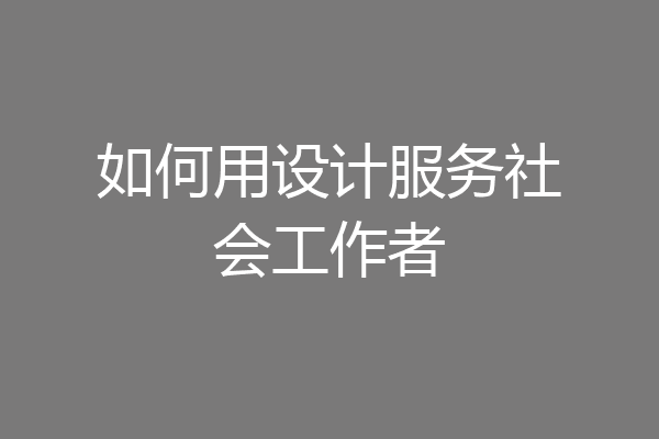 如何用设计服务社会工作者