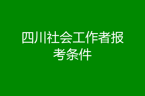 四川社会工作者报考条件