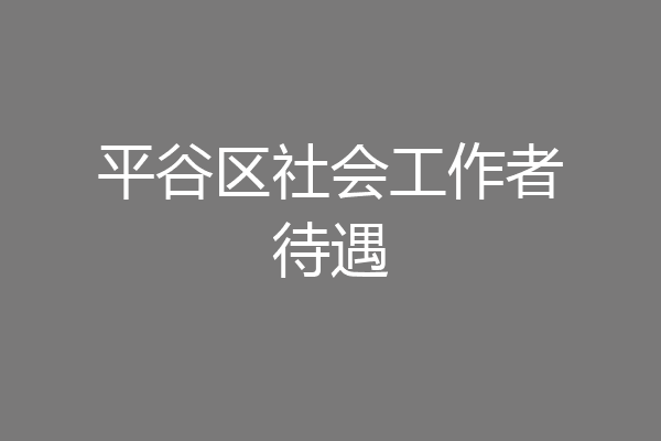 平谷区社会工作者待遇