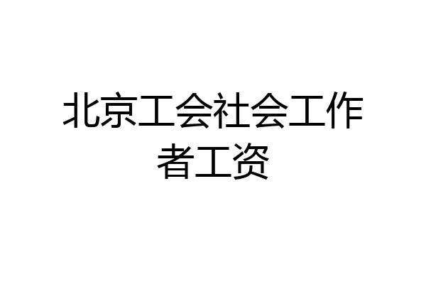 北京工会社会工作者工资