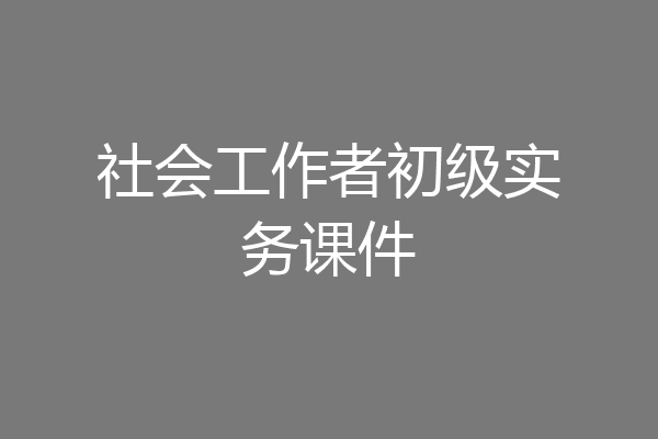 社会工作者初级实务课件