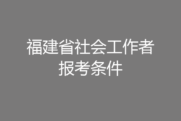 福建省社会工作者报考条件