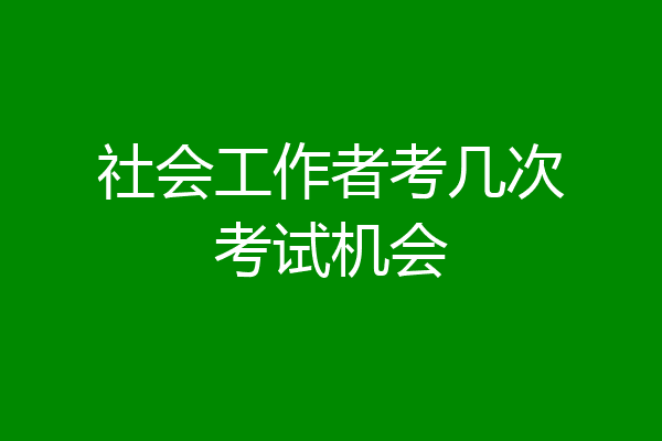社会工作者考几次考试机会