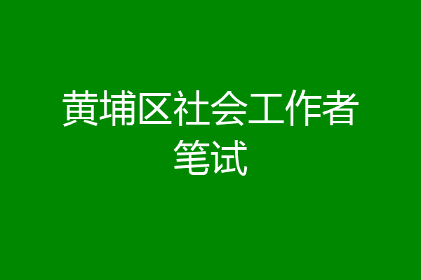 黄埔区社会工作者笔试