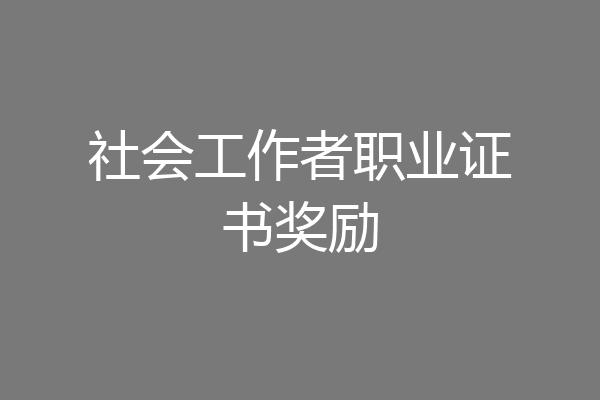 社会工作者职业证书奖励