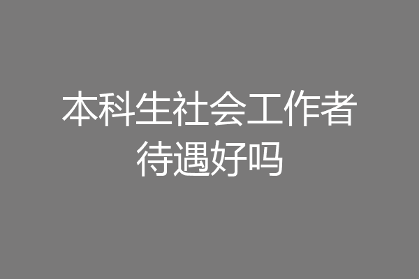 本科生社会工作者待遇好吗