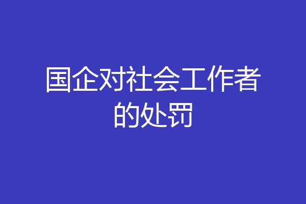国企对社会工作者的处罚