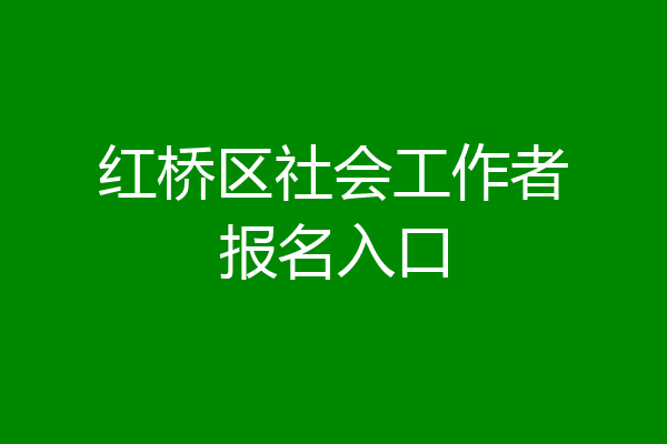 红桥区社会工作者报名入口