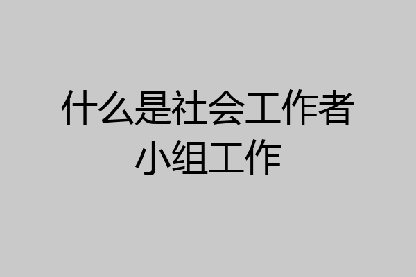什么是社会工作者小组工作
