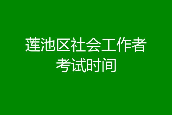 莲池区社会工作者考试时间