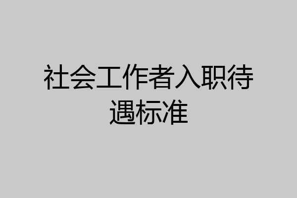 社会工作者入职待遇标准