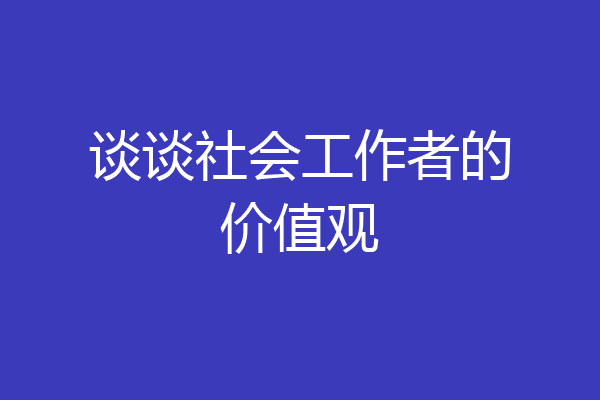 谈谈社会工作者的价值观