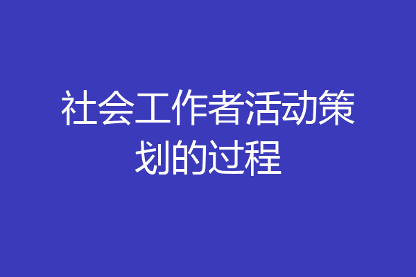 社会工作者活动策划的过程