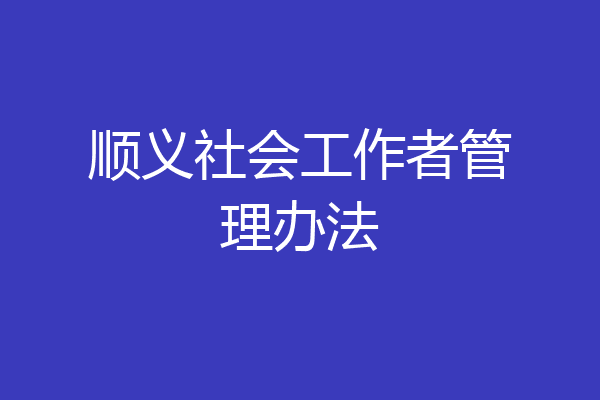 顺义社会工作者管理办法