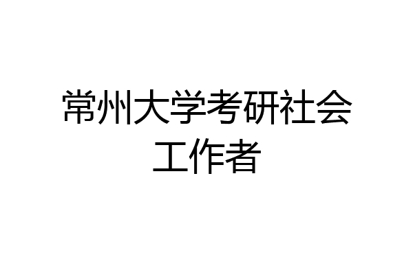 常州大学考研社会工作者