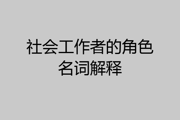 社会工作者的角色名词解释