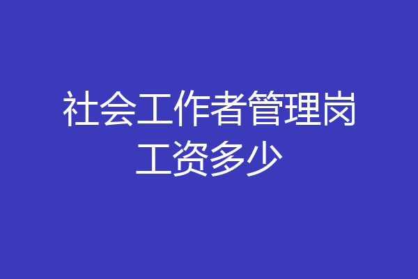 社会工作者管理岗工资多少