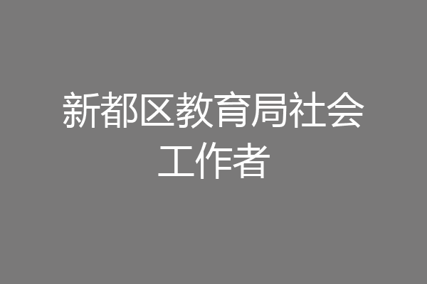 新都区教育局社会工作者