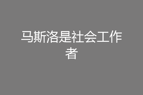马斯洛是社会工作者