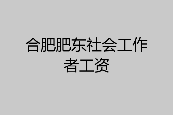 合肥肥东社会工作者工资