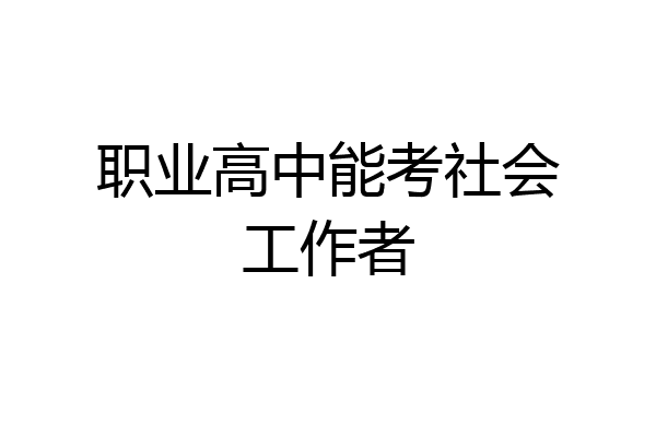 职业高中能考社会工作者