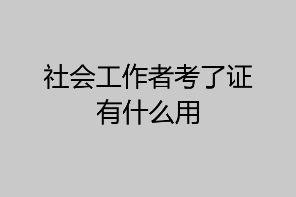 社会工作者考了证有什么用