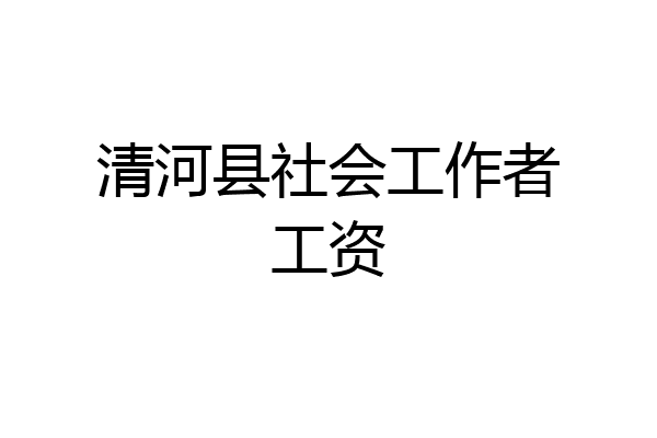 清河县社会工作者工资