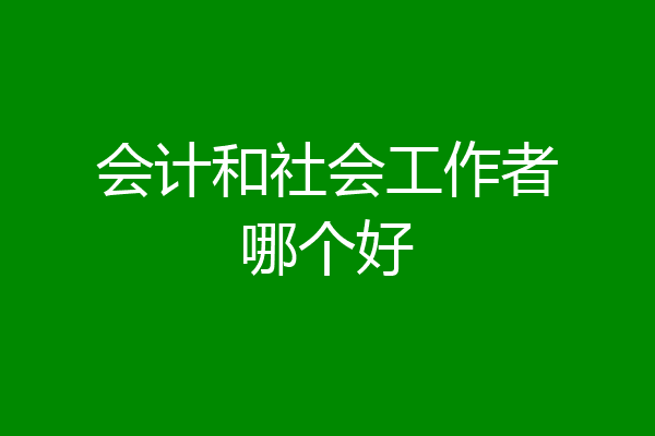 会计和社会工作者哪个好