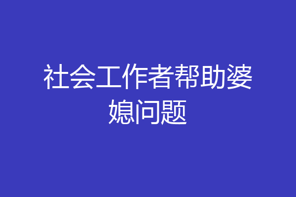 社会工作者帮助婆媳问题
