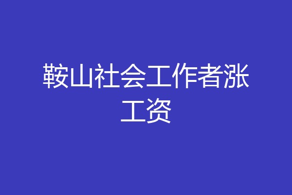 鞍山社会工作者涨工资