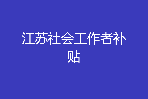 江苏社会工作者补贴