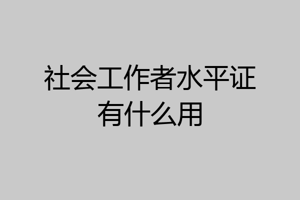 社会工作者水平证有什么用