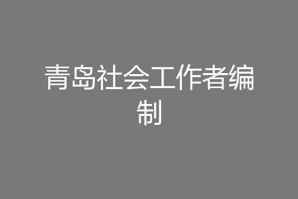 青岛社会工作者编制