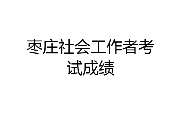 枣庄社会工作者考试成绩