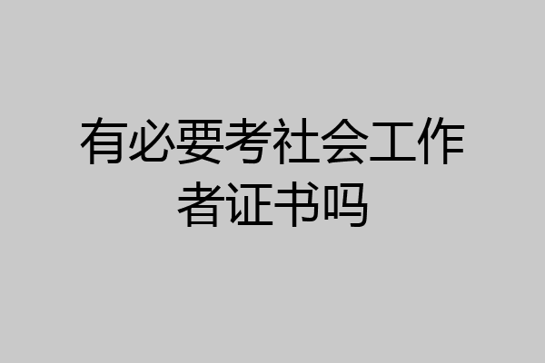 有必要考社会工作者证书吗