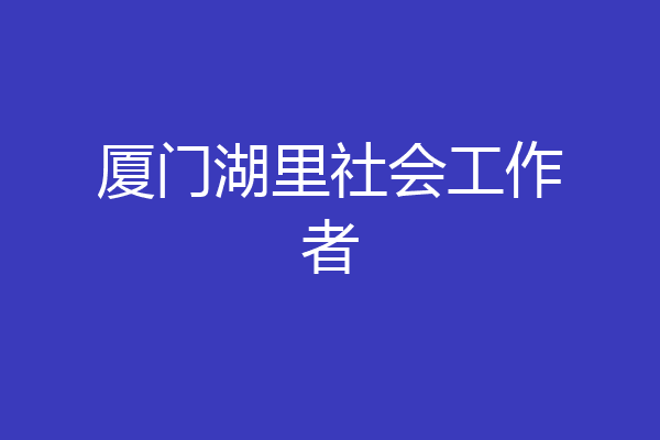 厦门湖里社会工作者