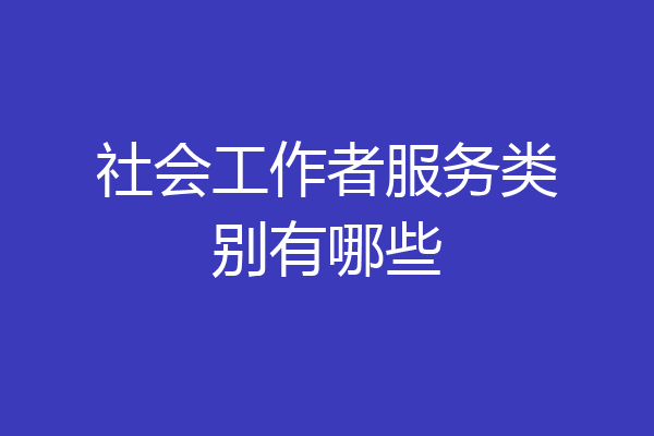 社会工作者服务类别有哪些