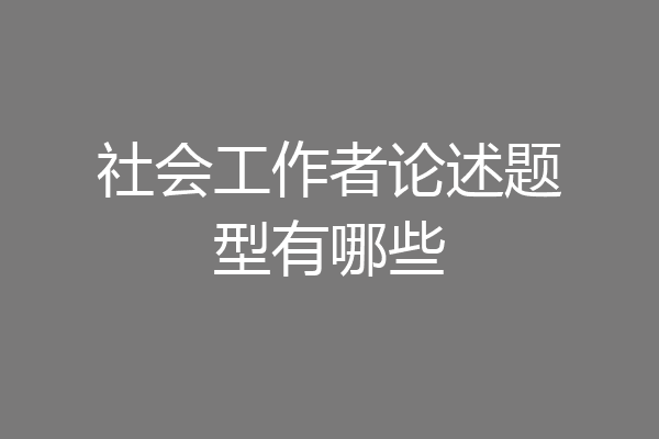 社会工作者论述题型有哪些