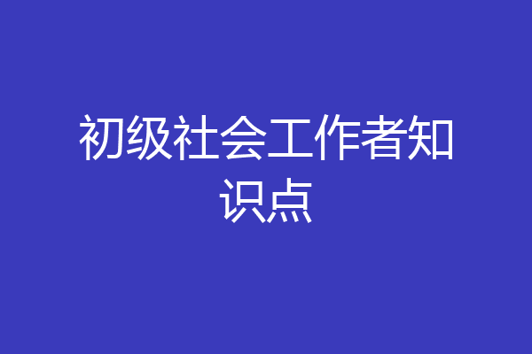 初级社会工作者知识点