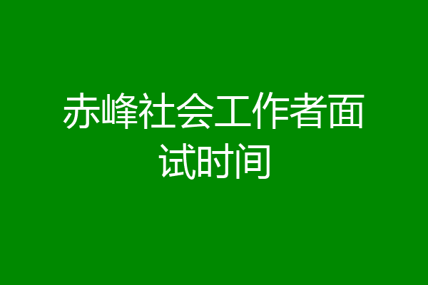 赤峰社会工作者面试时间