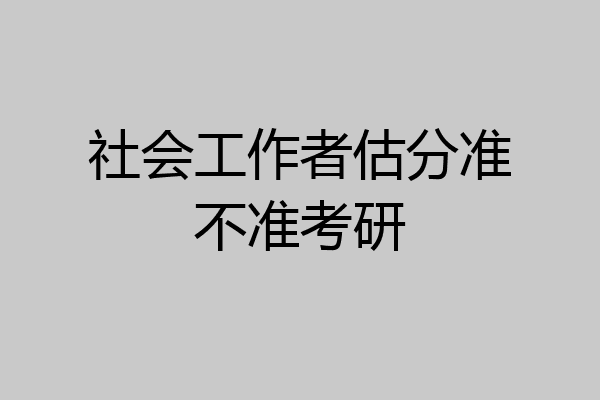 社会工作者估分准不准考研