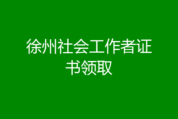 徐州社会工作者证书领取