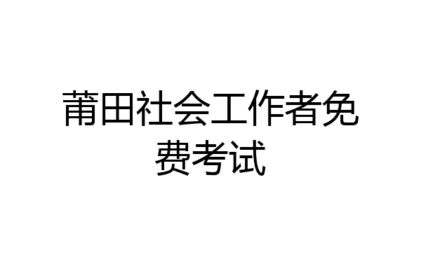 莆田社会工作者免费考试