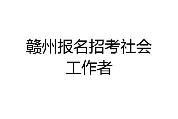 赣州报名招考社会工作者