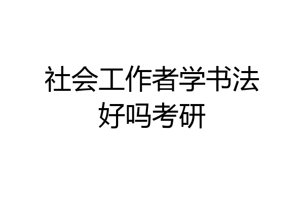 社会工作者学书法好吗考研