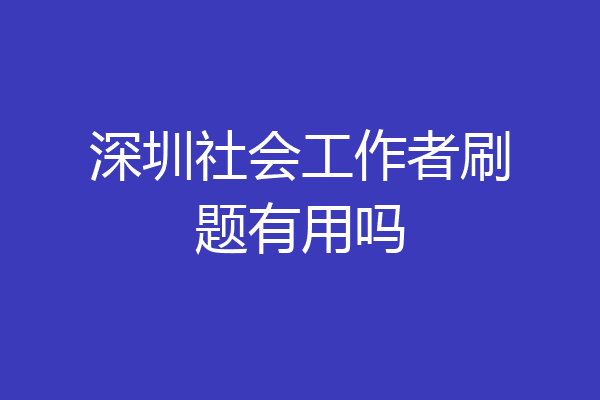 深圳社会工作者刷题有用吗