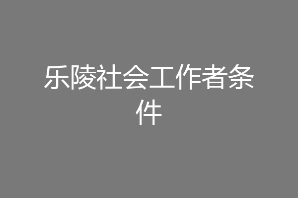 乐陵社会工作者条件