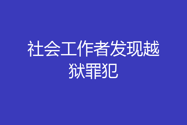 社会工作者发现越狱罪犯